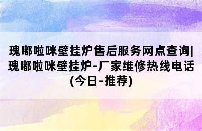 瑰嘟啦咪壁挂炉售后服务网点查询|瑰嘟啦咪壁挂炉-厂家维修热线电话(今日-推荐)